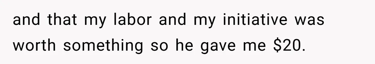 and that my labor and my initiative was worth something so he gave me $20.