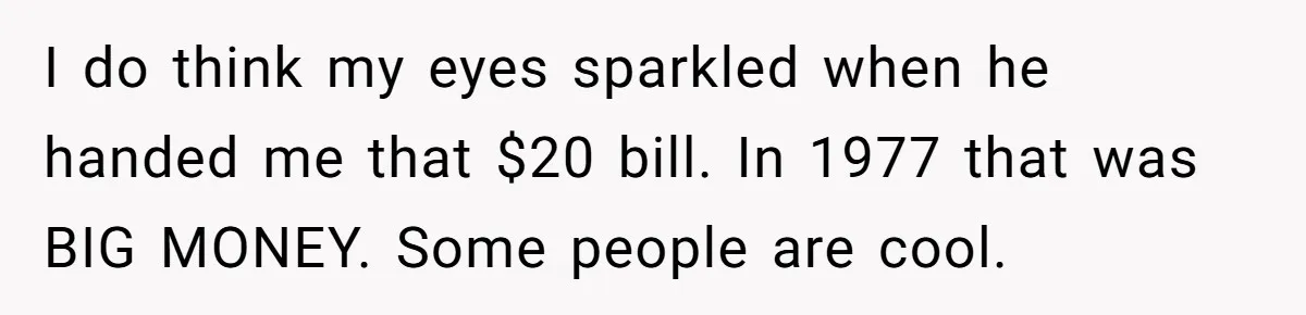 I do think my eyes sparkled when he handed me that $20 bill. In 1977 that was BIG MONEY. Some people are cool.