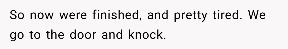 So now were finished, and pretty tired. We go to the door and knock.
