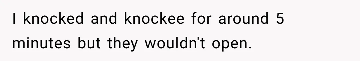 I knocked and knockee for around 5 minutes but they wouldn't open.