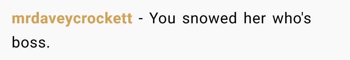 mrdaveycrockett − You snowed her who's boss.
