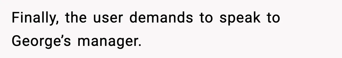 Finally, the user demands to speak to George’s manager.