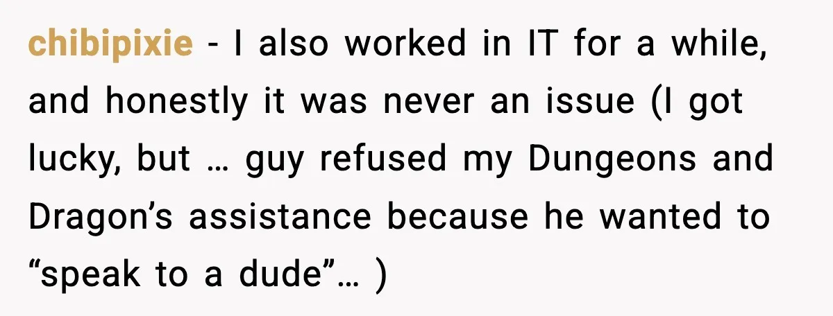 chibipixie - I also worked in IT for a while, and honestly it was never an issue (I got lucky, but … guy refused my Dungeons and Dragon’s assistance because...