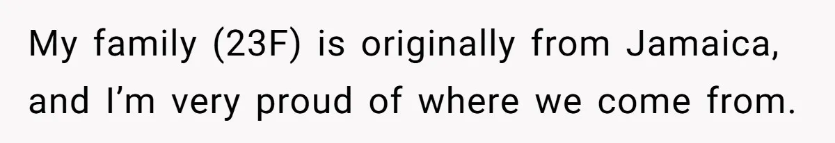 My family (23F) is originally from Jamaica, and I’m very proud of where we come from.