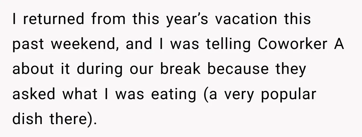 I returned from this year’s vacation this past weekend, and I was telling Coworker A about it during our break because they asked what I was eating (a very popular...