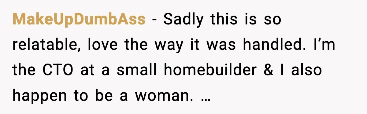 MakeUpDumbAss - Sadly this is so relatable, love the way it was handled. I’m the CTO at a small homebuilder & I also happen to be a woman. …