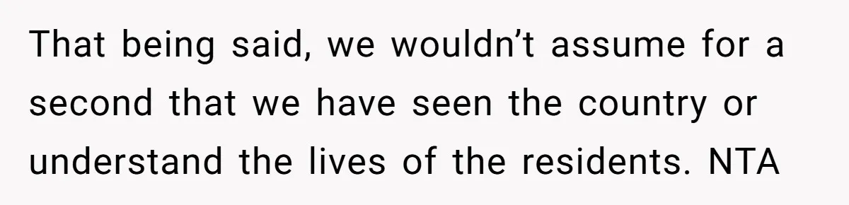 That being said, we wouldn’t assume for a second that we have seen the country or understand the lives of the residents. NTA