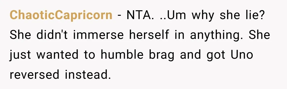 ChaoticCapricorn − NTA. ..Um why she lie? She didn't immerse herself in anything. She just wanted to humble brag and got Uno reversed instead.