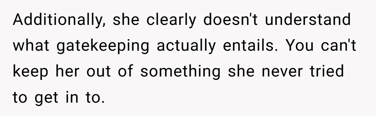 Additionally, she clearly doesn't understand what gatekeeping actually entails. You can't keep her out of something she never tried to get in to.