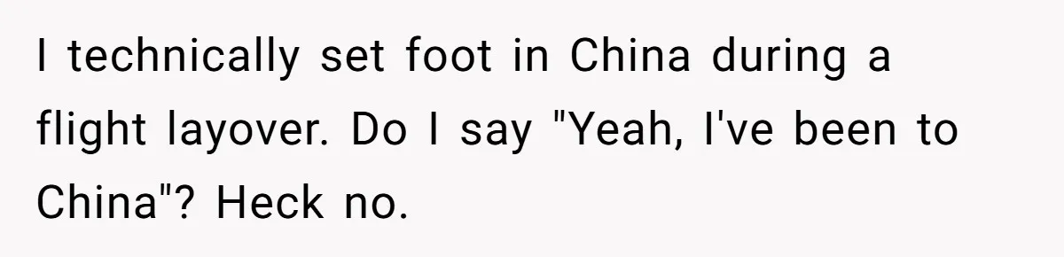 I technically set foot in China during a flight layover. Do I say "Yeah, I've been to China"? Heck no.
