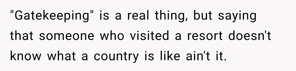 "Gatekeeping" is a real thing, but saying that someone who visited a resort doesn't know what a country is like ain't it.