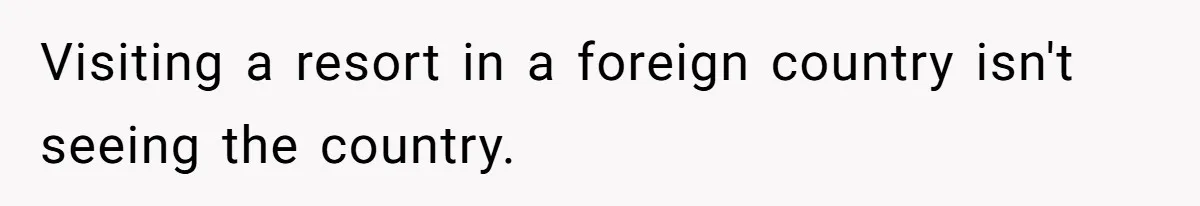 Visiting a resort in a foreign country isn't seeing the country.