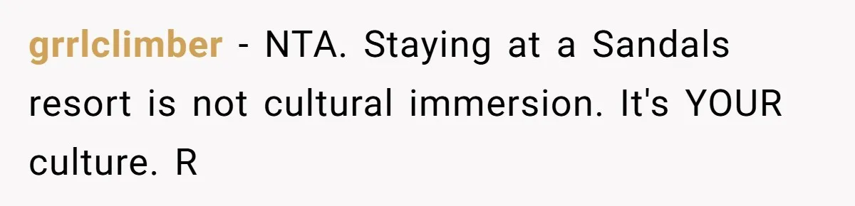 grrlclimber − NTA. Staying at a Sandals resort is not cultural immersion. It's YOUR culture. R