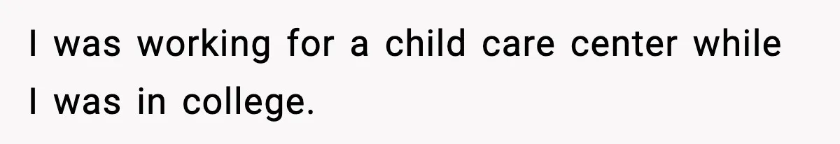 I was working for a child care center while I was in college.