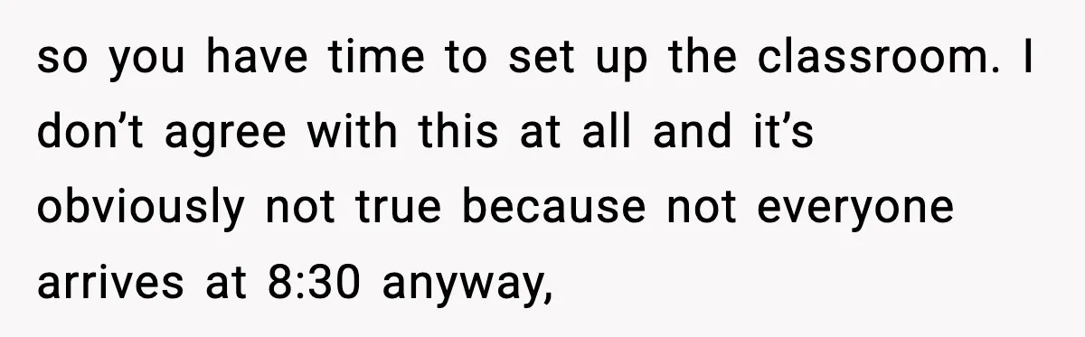 so you have time to set up the classroom. I don’t agree with this at all and it’s obviously not true because not everyone arrives at 8:30 anyway,