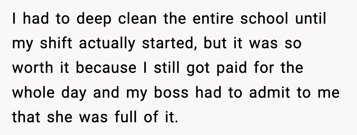 I had to deep clean the entire school until my shift actually started, but it was so worth it because I still got paid for the whole day and my...