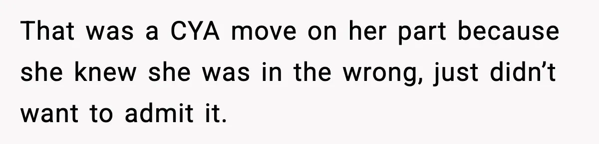 That was a CYA move on her part because she knew she was in the wrong, just didn’t want to admit it.