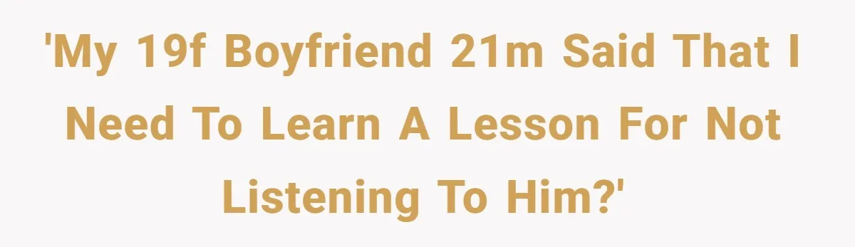 'My 19f boyfriend 21m said that I need to learn a lesson for not listening to him?'