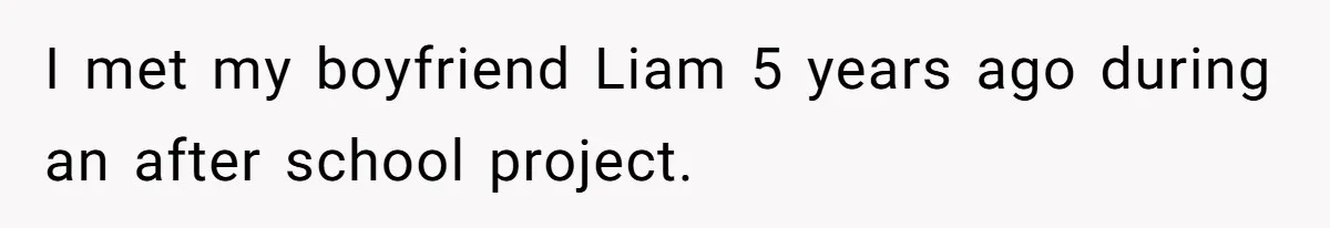 I met my boyfriend Liam 5 years ago during an after school project.
