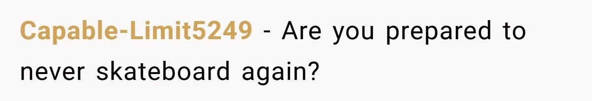 Capable-Limit5249 − Are you prepared to never skateboard again?