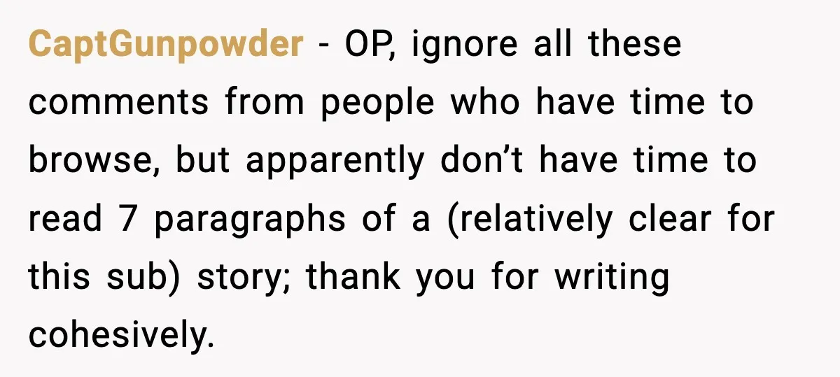 CaptGunpowder - OP, ignore all these comments from people who have time to browse, but apparently don’t have time to read 7 paragraphs of a (relatively clear for this sub)...