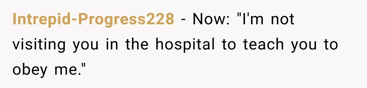 Intrepid-Progress228 − Now: "I'm not visiting you in the hospital to teach you to obey me."