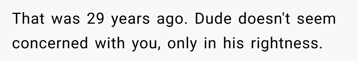 That was 29 years ago. Dude doesn't seem concerned with you, only in his rightness.