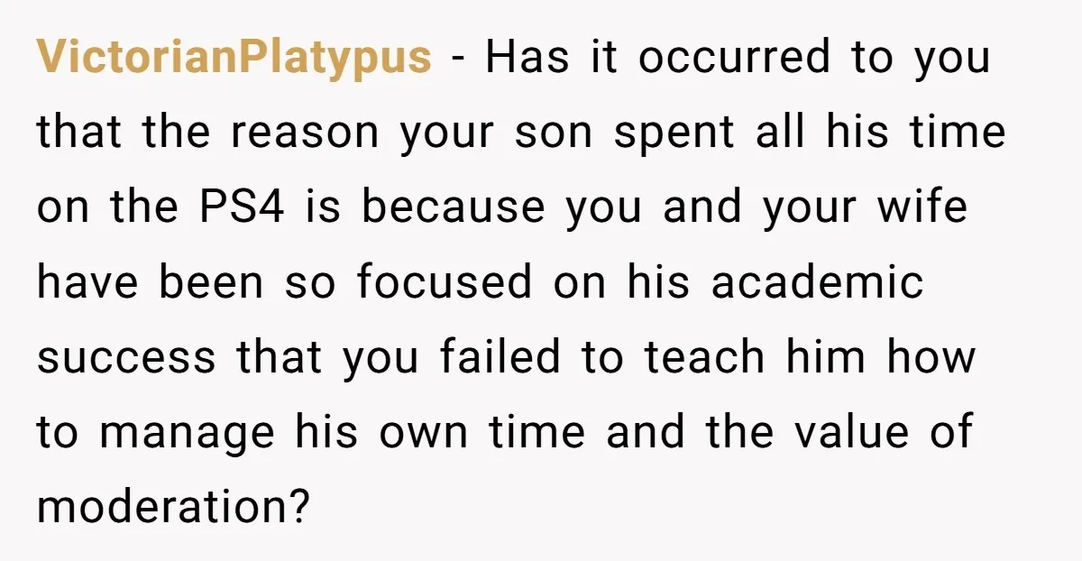 VictorianPlatypus − Has it occurred to you that the reason your son spent all his time on the PS4 is because you and your wife have been so focused on...