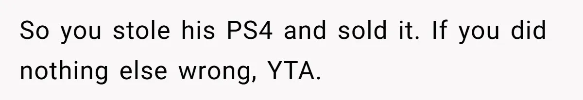 So you stole his PS4 and sold it. If you did nothing else wrong, YTA.