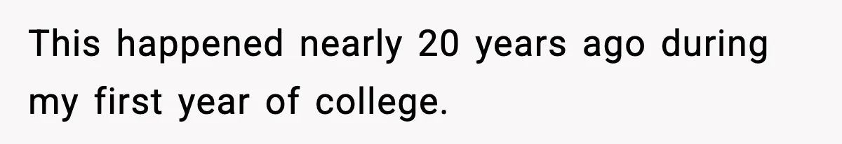 This happened nearly 20 years ago during my first year of college.