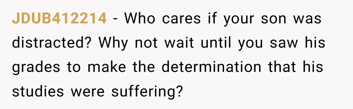 JDUB412214 − Who cares if your son was distracted? Why not wait until you saw his grades to make the determination that his studies were suffering?