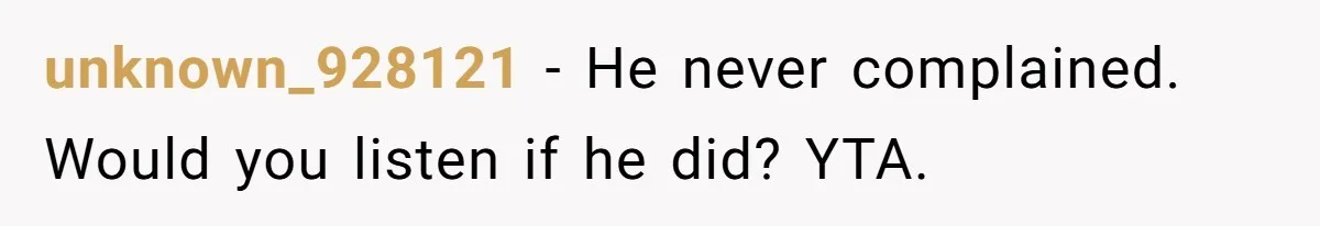 unknown_928121 − He never complained. Would you listen if he did? YTA.