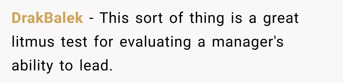 DrakBalek - This sort of thing is a great litmus test for evaluating a manager's ability to lead.