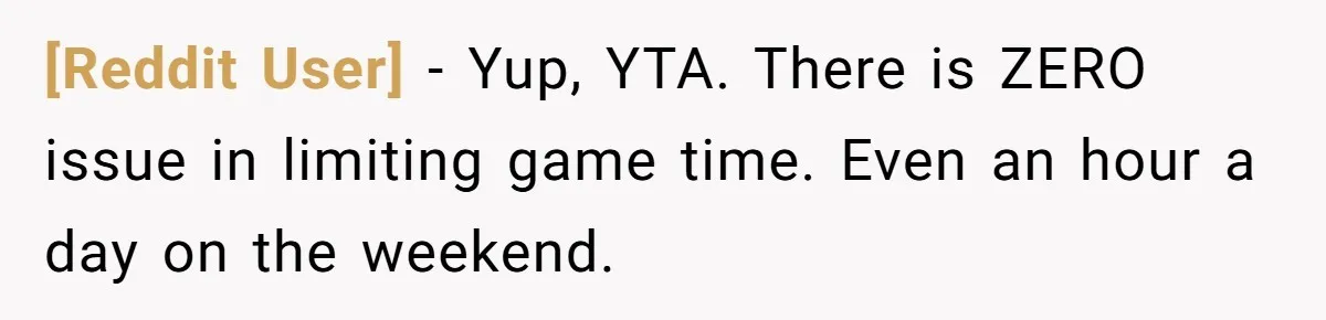 [Reddit User] − Yup, YTA. There is ZERO issue in limiting game time. Even an hour a day on the weekend.