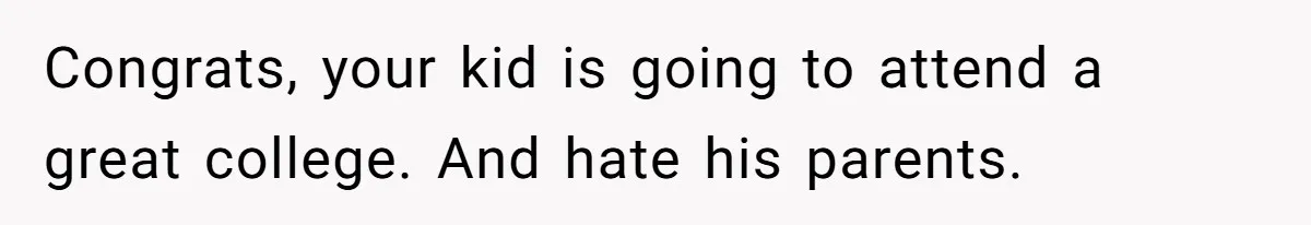 Congrats, your kid is going to attend a great college. And hate his parents.