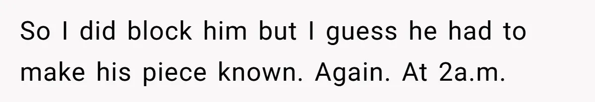 So I did block him but I guess he had to make his piece known. Again. At 2a.m.