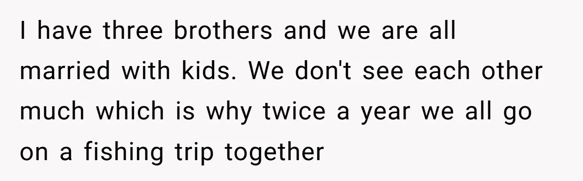 Dads Ban Niece From Fishing Trip, Get Called 'Dinosaurs' By Family I have three brothers and we are all married with kids. We don't see each other much which is why twice a year we all go on a fishing trip...
