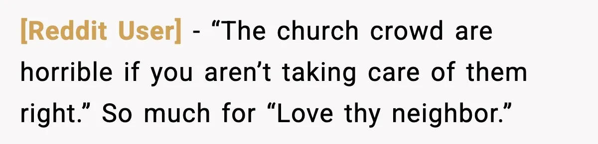 [Reddit User] - “The church crowd are horrible if you aren’t taking care of them right.” So much for “Love thy neighbor.”