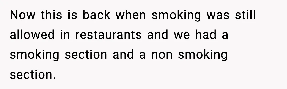 Now this is back when smoking was still allowed in restaurants and we had a smoking section and a non smoking section.