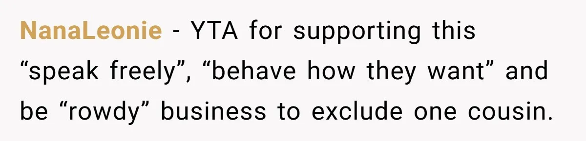 Dads Ban Niece From Fishing Trip, Get Called 'Dinosaurs' By Family NanaLeonie - YTA for supporting this “speak freely”, “behave how they want” and be “rowdy” business to exclude one cousin.