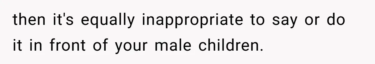 Dads Ban Niece From Fishing Trip, Get Called 'Dinosaurs' By Family then it's equally inappropriate to say or do it in front of your male children.