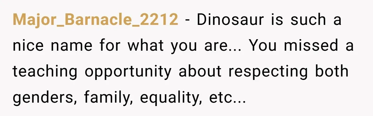 Dads Ban Niece From Fishing Trip, Get Called 'Dinosaurs' By Family Major_Barnacle_2212 - Dinosaur is such a nice name for what you are... You missed a teaching opportunity about respecting both genders, family, equality, etc...
