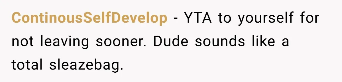 ContinousSelfDevelop − YTA to yourself for not leaving sooner. Dude sounds like a total sleazebag.