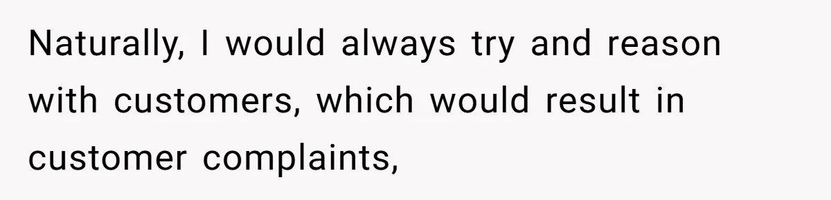 Naturally, I would always try and reason with customers, which would result in customer complaints,