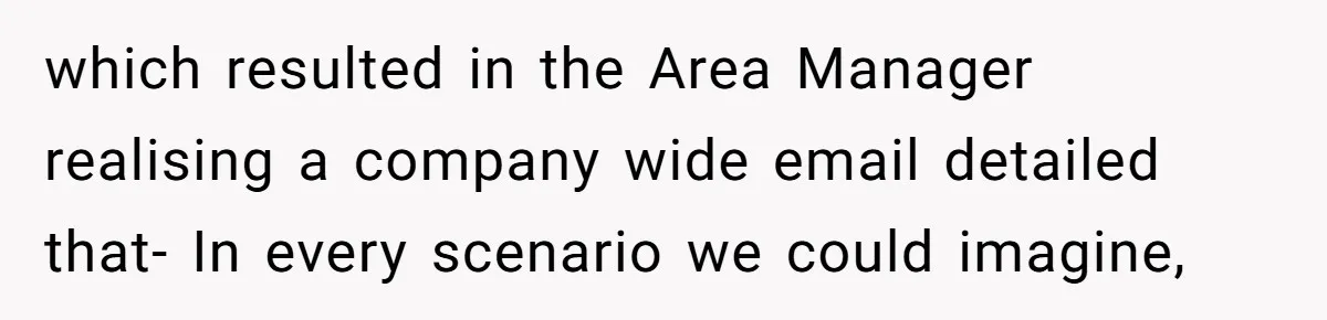 which resulted in the Area Manager realising a company wide email detailed that- In every scenario we could imagine,
