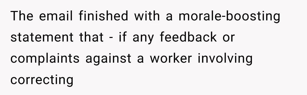 The email finished with a morale-boosting statement that - if any feedback or complaints against a worker involving correcting