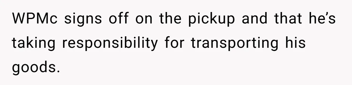 WPMc signs off on the pickup and that he’s taking responsibility for transporting his goods.