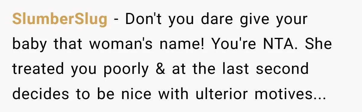 SlumberSlug - Don't you dare give your baby that woman's name! You're NTA. She treated you poorly & at the last second decides to be nice with ulterior motives...