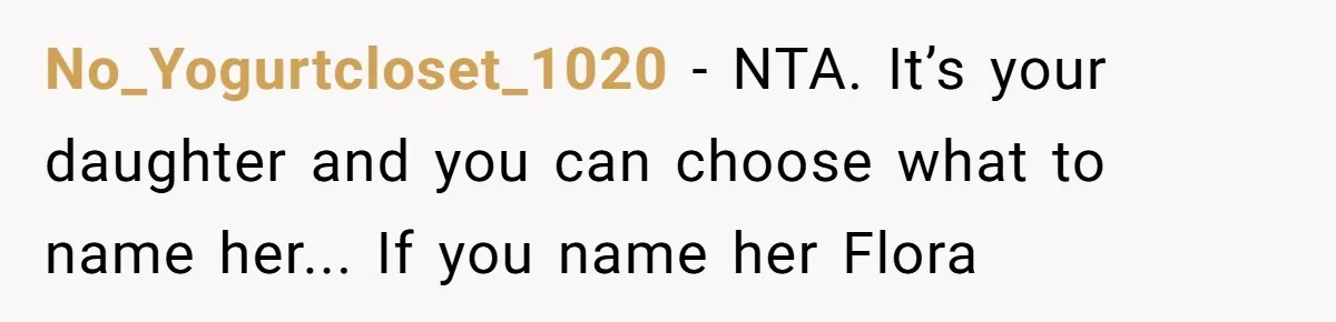 No_Yogurtcloset_1020 - NTA. It’s your daughter and you can choose what to name her... If you name her Flora