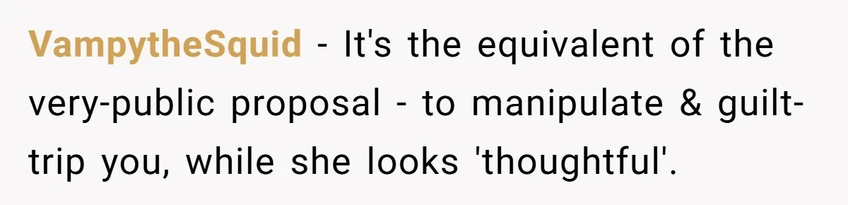 VampytheSquid - It's the equivalent of the very-public proposal - to manipulate & guilt-trip you, while she looks 'thoughtful'.